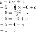 y = mx + c \\  - 5 =  \frac{2}{3}  \times  - 6 + c \\  - 5 =  \frac{ - 12}{3}  + c \\  - 5 =  - 4 + c \\  - 5 + 4 = c \\  - 1 = c