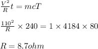 \frac{V^2}{R} t = m c T \\\\\frac{110^2}{R}\times 240 = 1\times 4184\times 80\\\\R = 8.7 ohm