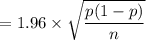 $=1.96 \times  \sqrt{\frac{p(1-p)}{n}}$