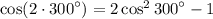 \rm\cos(2 \cdot {300}^{ \circ} )  = 2 \cos ^{2}  {300}^{ \circ}  - 1