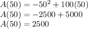 A(50)= -50^2 + 100(50)\\A(50) = -2500+5000\\A(50) = 2500