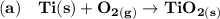 \mathbf{(a) \ \ \ Ti(s) + O_{2(g)} \to TiO_{2(s)}}
