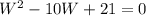 W^2 -10W +21 = 0