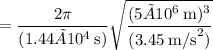 \:\:\:\:=\dfrac{2\pi}{(1.44×10^4\:\text{s})}\sqrt{\dfrac{(5×10^6\:\text{m})^3}{(3.45\:\text{m/s}^2)}}