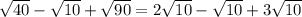 \sqrt{40} - \sqrt{10} + \sqrt{90} =2\sqrt{10} - \sqrt{10} + 3\sqrt{10}