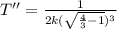 T''=\frac{1}{2k(\sqrt{\frac{4}{3} -1})^{3}}