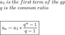 u_1\ is\ the \ first\ term\ of\ the\ gp\\q\ is \ the\ common\ ratio\\\\\\\boxed{u_n=u_1*\dfrac{q^n-1}{q-1} }