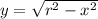 y = \sqrt{r^2-x^2}