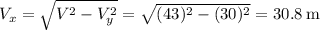 V_x = \sqrt{V^2 - V_y^2} = \sqrt{(43)^2 - (30)^2} = 30.8\:\text{m}