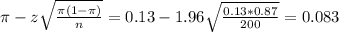 \pi - z\sqrt{\frac{\pi(1-\pi)}{n}} = 0.13 - 1.96\sqrt{\frac{0.13*0.87}{200}} = 0.083