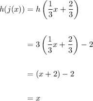 \displaystyle \begin{aligned} h(j(x)) &= h\left( \frac{1}{3} x + \frac{2}{3}\right) \\ \\ &= 3\left(\frac{1}{3}x + \frac{2}{3}\right) -2 \\ \\ &= (x + 2) -2 \\ \\ &= x \end{aligned}