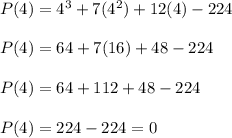 P(4) = 4^{3} + 7(4^{2}) + 12(4) - 224\\\\P(4) = 64 + 7(16)  + 48 - 224\\\\P(4) = 64 + 112 + 48 - 224\\\\P(4) = 224  - 224 = 0