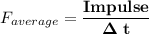 F_{average} = \mathbf{\dfrac{Impulse}{\Delta \ t}}