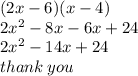 (2x - 6)(x - 4) \\ 2 {x}^{2}  - 8x - 6x + 24 \\ 2 {x}^{2}  - 14x + 24 \\ thank \: you