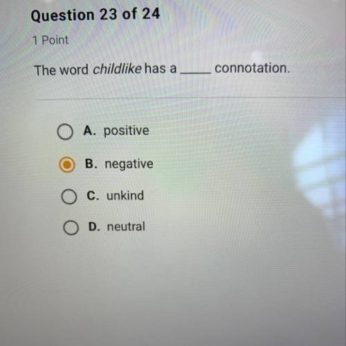 Please help The word childlike has a ____ connotation.  A. Positive  B. Negative  C. Unkind D. Neutr