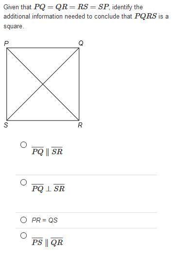Given that PQ=QR=RS=SP, identify the additional information needed to conclude that PQRS is a square