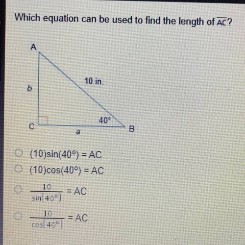 Which equation can be used to find the length of AC? 10 in. 40° ام a O (10) sin(409) = AC O (10)cos