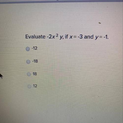 Evaluate -2х2 y, if x= -3 and y= -1. -12 -18 18 12