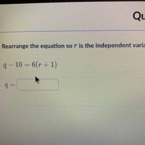 Q-10=6(r+1) q=____ what what what what i’m confused