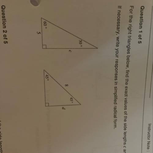 For the right triangles below find the exact values of the side lengths C and D.