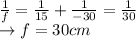 \frac{1}{f}=\frac{1}{15}+\frac{1}{-30}=\frac{1}{30}\\\rightarrow f=30 cm