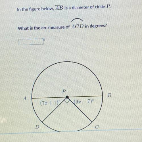 In the figure below, AB is a diameter of circle P. What is the arc measure of ACD in degrees? (7x+1)