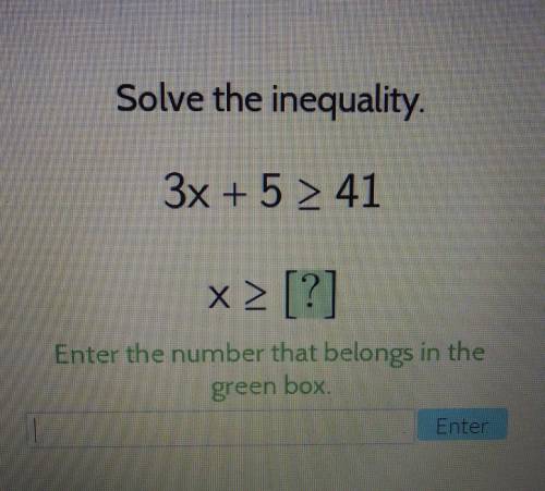 Solve the inequality.3x + 5 > 41x> [?]Enter the number that belongs in thegreen boxEnter