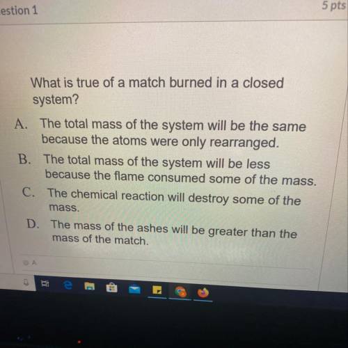 What is true of a match burned in a closed system? A. The total mass of the system will be the same