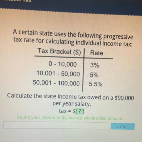 Calculate the state income tax owed on a $90,000 per year salary. tax = $[?] PLZ HELP ME ! N plz lea