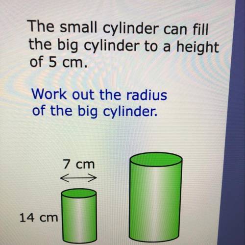 The small cylinder can fill the big cylinder to a height of 5 cm. Work out the radius of the big cyl