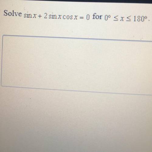 Solve sin x + sin x cos x = 0 for 0° < x < 180° Use the phone above ^^^ Idk how to type a less