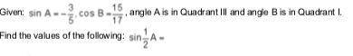 See attachment below: given TanA=3/4 and cosB= -24/25,for A and B in quadrant III. find the values o