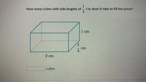How many cubes with side lengths of 1/4cm does it take to fill the prism? Length: 2cm Width: 7/4cm H