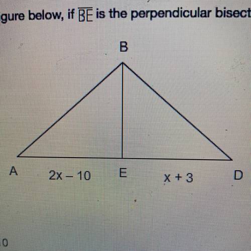In the figure below, if BE is the perpendicular bisector of AD what is the value of x? A 2x – 10 E x
