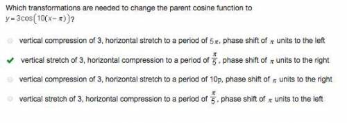 Which transformations are needed to change the parent cosine function to  y=3cos(10(x-pi)) ? THE COR