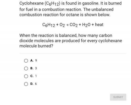 [help ASAP] Cyclohexane (C6H12) is found in gasoline. It is burned for fuel in a combustion reaction