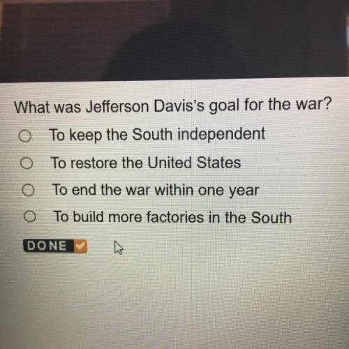 PLEASE HELP HURRY!! What was Jefferson Davis's goal for the war? O To keep the South independent. O