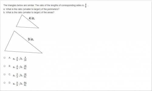 The triangles below are similar. The ratio of the lengths of corresponding sides is 4/9 . Please ref