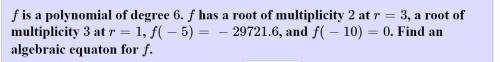 F is a polynomial of degree 6. f has a root of multiplicity  2 at  r = 3 , a root of multiplicity  3