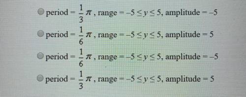 Find the period, range, and amplitude of the cosine function. y = -5 cos 6x Answers are in the pictu