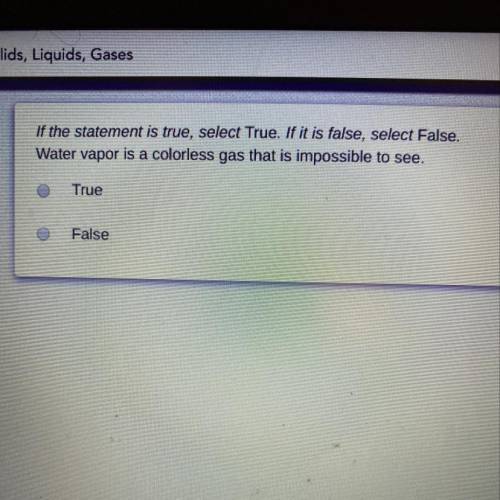 Water vapor is a colorless gas that is impossible to see true or false