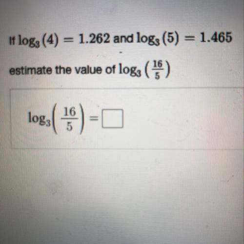 If log3 (4) = 1.262 and log3 (5) = 1.465 estimate the value of log3 (16/5)