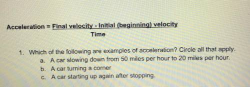 1. Which of the following are examples of acceleration? Circle all that apply. A. A car slowing down