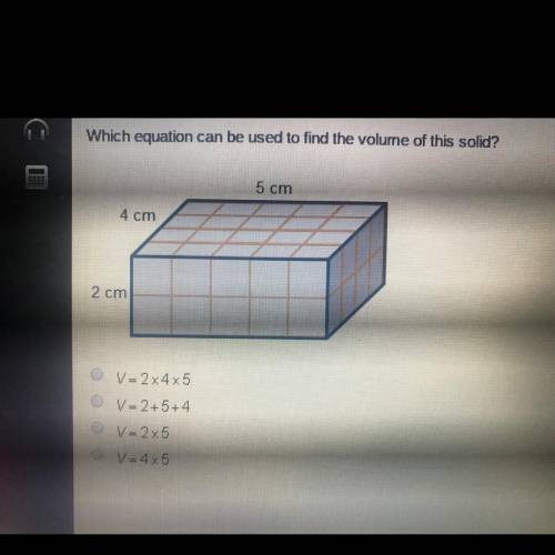 Which equation can be used to find the volume of this solid? 5 cm 4 cm 2 cm