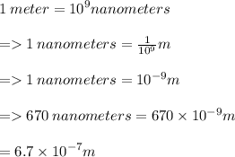 1 \: meter =  {10}^{ 9} nanometers \\  \\ =   1 \: nanometers  =  \frac{1}{ {10}^{9} } m \\  \\  =   1 \: nanometers  =  {10}^{ - 9} m \\  \\  =   670\: nanometers  = 670 \times {10}^{ - 9} m \\  \\    \:  \:  \:  \:  \:  \:  \:  \:  \:  \:  \:  \:  \:  \:  \:  \:  \:  \:  \:  \:  \:  \:  \:  \:  \:  \:  \:  \:  \:  \:  \:  \:  \:  \:  \:  \:  \:  \:  \:  \:  \:  \:  \:  \:  \:  \:  \:  \:  \:  \:   = 6.7 \times  {10}^{ - 7} m