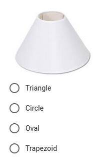 A cross section is taken of a standard lampshade. Which of the following could NOT be the shape of