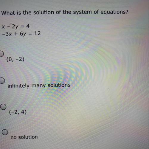 What is the solution of the system of equations? x - 2y = 4 -3x + 6y = 12  A.) (0,-2) B.) infinitel
