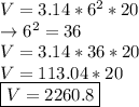 V=3.14*6^2*20\\\rightarrow 6^2=36\\V=3.14*36*20\\V=113.04*20\\\boxed {V=2260.8}