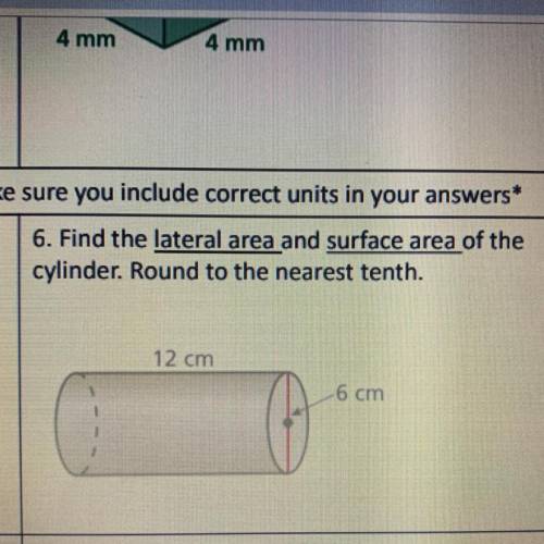 6. Find the lateral area and surface area of the cylinder. Round to the nearest tenth. 12 cm 6 cm