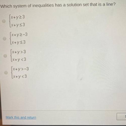 Which system of inequalities has a solution set that is a line?

[x+y23
[x+y s3
[x+y2-3
[x+y<3